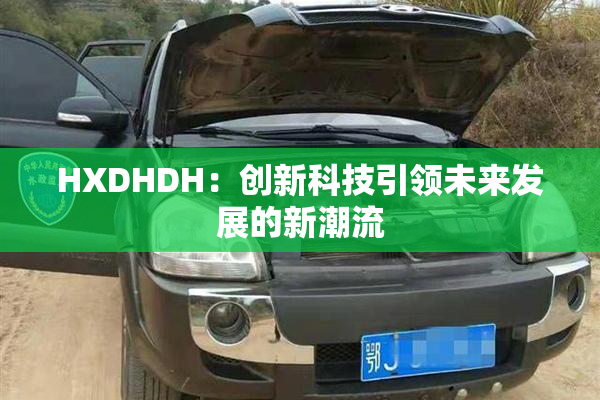 HXDHDH：创新科技引领未来发展的新潮流