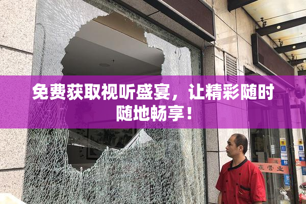 免费获取视听盛宴，让精彩随时随地畅享！