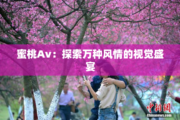蜜桃Av：探索万种风情的视觉盛宴