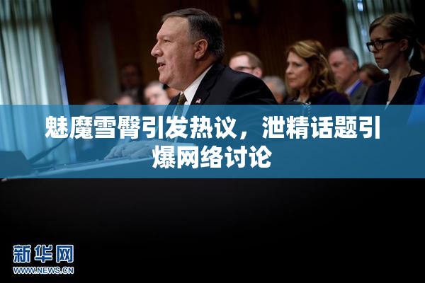 魅魔雪臀引发热议，泄精话题引爆网络讨论