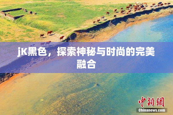 jK黑色，探索神秘与时尚的完美融合