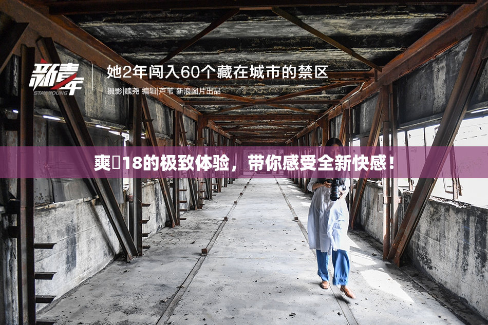 爽擼18的极致体验，带你感受全新快感！