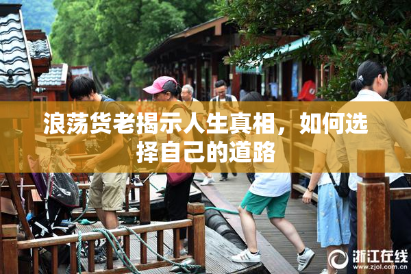 浪荡货老揭示人生真相，如何选择自己的道路