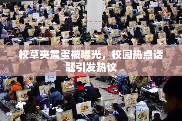 校草夹震蛋被曝光，校园热点话题引发热议