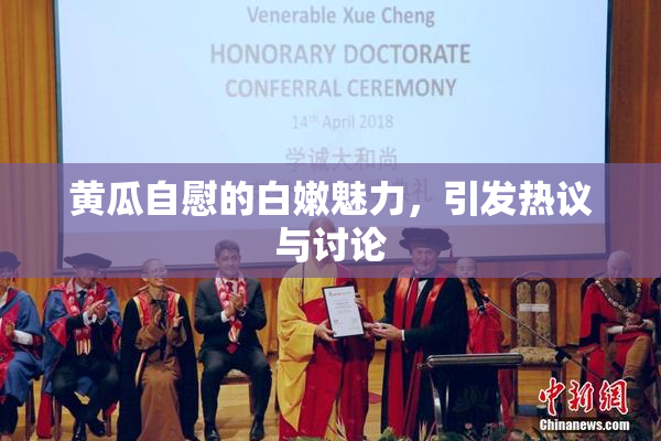 黄瓜自慰的白嫩魅力，引发热议与讨论