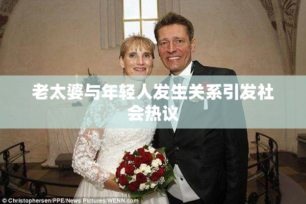 老太婆与年轻人发生关系引发社会热议