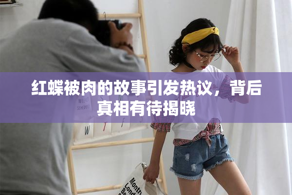 红蝶被肉的故事引发热议，背后真相有待揭晓