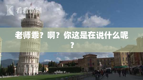 老师乖？啊？你这是在说什么呢？
