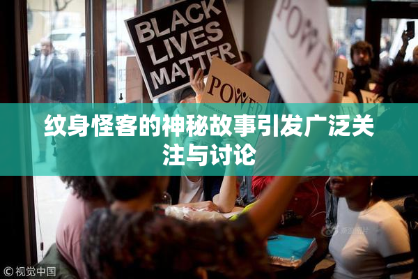 纹身怪客的神秘故事引发广泛关注与讨论