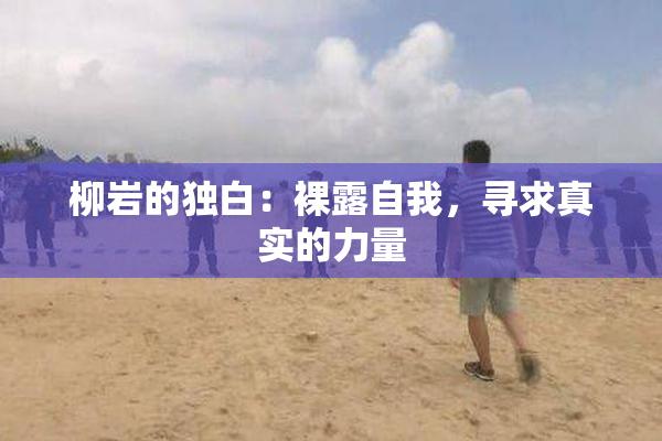 柳岩的独白：裸露自我，寻求真实的力量