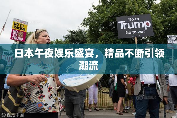 日本午夜娱乐盛宴，精品不断引领潮流