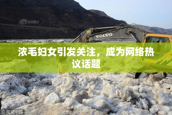 浓毛妇女引发关注，成为网络热议话题