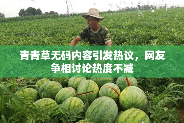 青青草无码内容引发热议，网友争相讨论热度不减