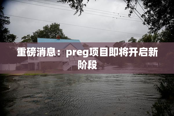 重磅消息：preg项目即将开启新阶段