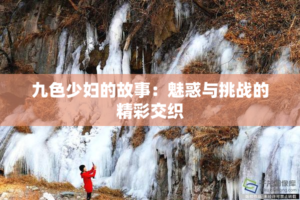 九色少妇的故事：魅惑与挑战的精彩交织