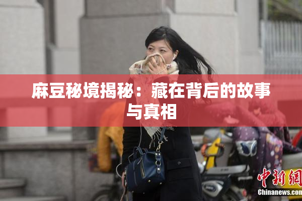 麻豆秘境揭秘：藏在背后的故事与真相