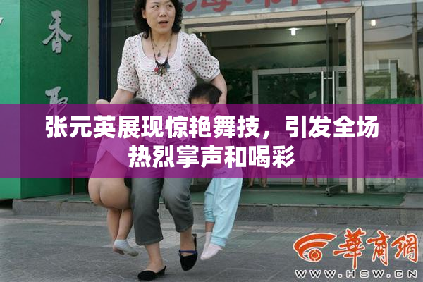 张元英展现惊艳舞技，引发全场热烈掌声和喝彩