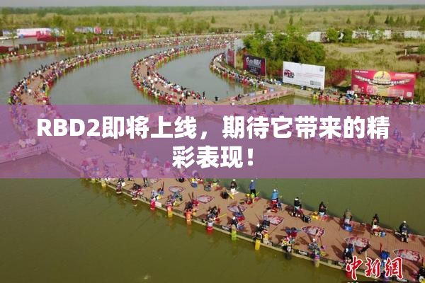 RBD2即将上线，期待它带来的精彩表现！