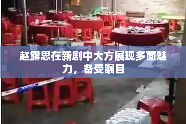 赵露思在新剧中大方展现多面魅力，备受瞩目