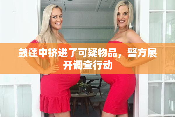 鼓蓬中挤进了可疑物品，警方展开调查行动