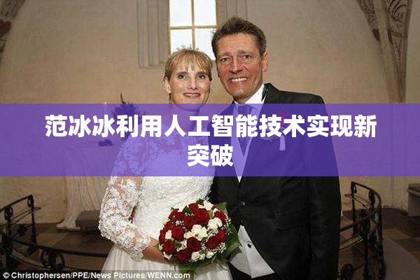 范冰冰利用人工智能技术实现新突破
