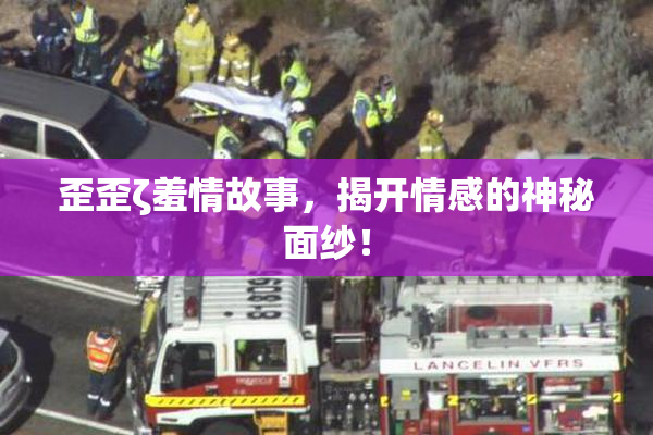 歪歪ζ羞情故事，揭开情感的神秘面纱！
