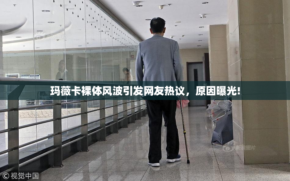 玛薇卡裸体风波引发网友热议，原因曝光!
