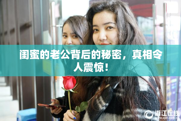 闺蜜的老公背后的秘密，真相令人震惊！