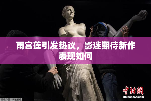 雨宫莲引发热议，影迷期待新作表现如何