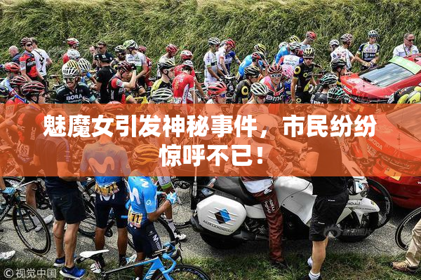 魅魔女引发神秘事件，市民纷纷惊呼不已！