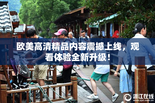 欧美高清精品内容震撼上线，观看体验全新升级！