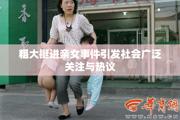 粗大挺进亲女事件引发社会广泛关注与热议