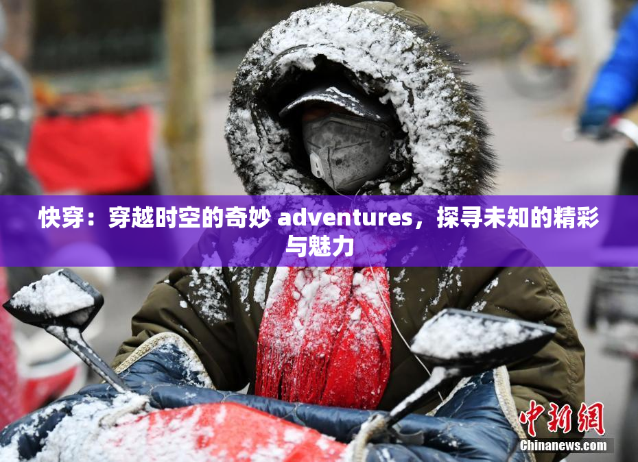 快穿：穿越时空的奇妙 adventures，探寻未知的精彩与魅力