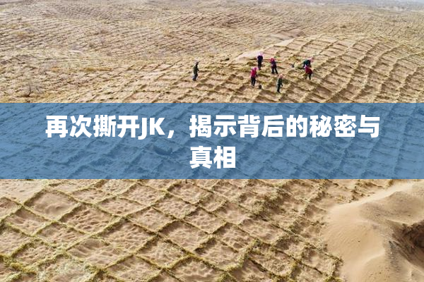 再次撕开JK，揭示背后的秘密与真相