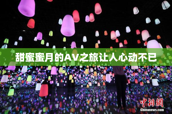 甜蜜蜜月的AV之旅让人心动不已