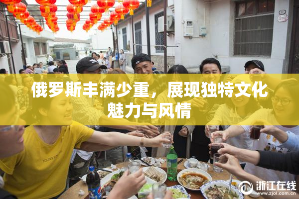 俄罗斯丰满少重，展现独特文化魅力与风情