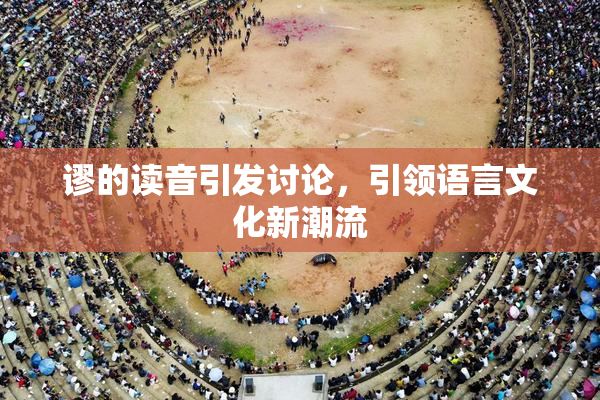 谬的读音引发讨论，引领语言文化新潮流