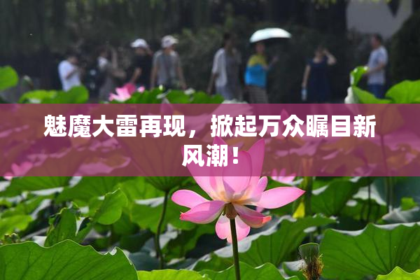 魅魔大雷再现，掀起万众瞩目新风潮！