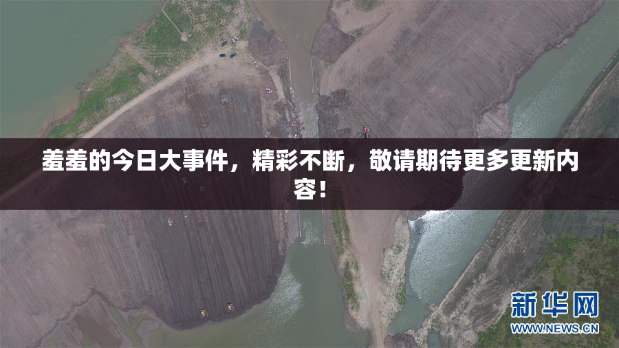 羞羞的今日大事件，精彩不断，敬请期待更多更新内容！