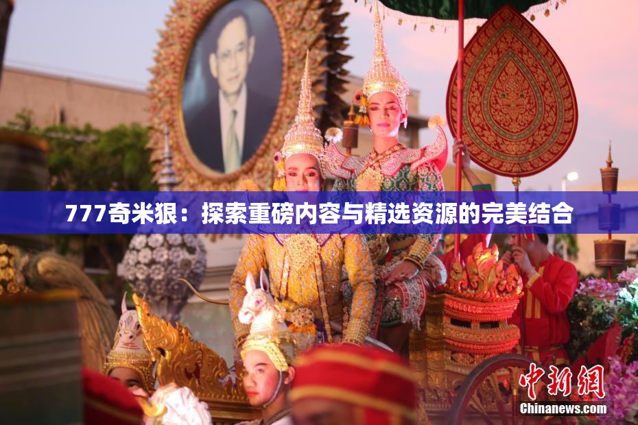 777奇米狠：探索重磅内容与精选资源的完美结合