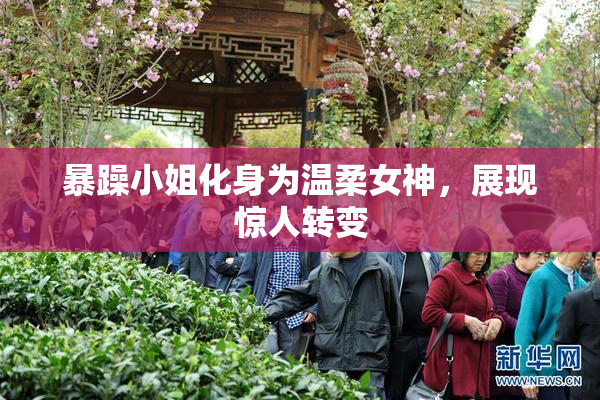 暴躁小姐化身为温柔女神，展现惊人转变
