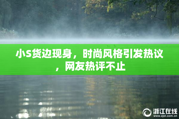小S货边现身，时尚风格引发热议，网友热评不止