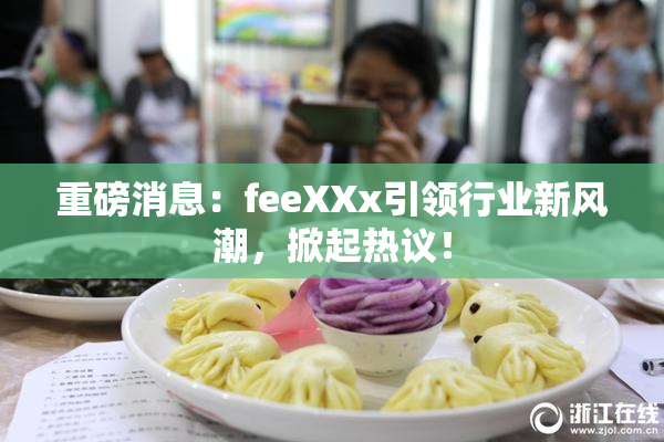 重磅消息：feeXXx引领行业新风潮，掀起热议！