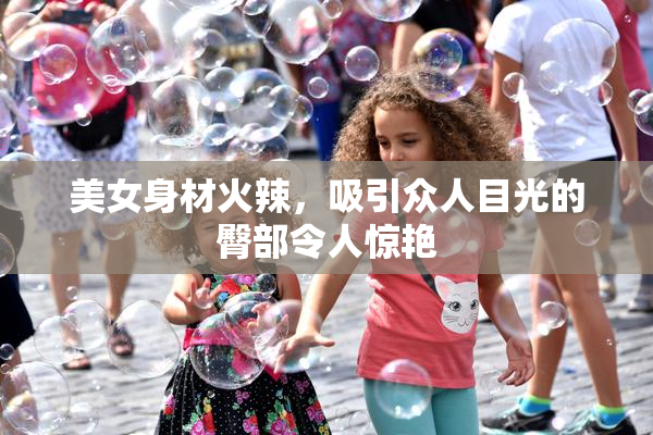 美女身材火辣，吸引众人目光的臀部令人惊艳