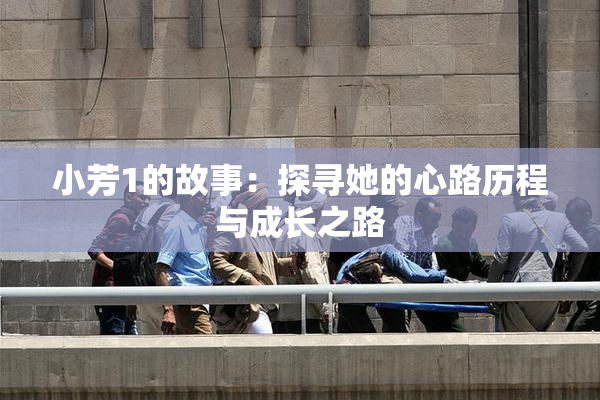 小芳1的故事：探寻她的心路历程与成长之路