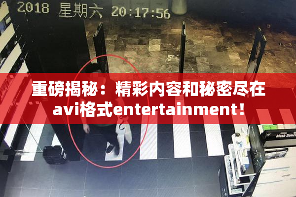 重磅揭秘：精彩内容和秘密尽在avi格式entertainment！