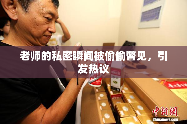 老师的私密瞬间被偷偷瞥见，引发热议