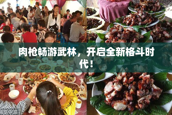 肉枪畅游武林，开启全新格斗时代！
