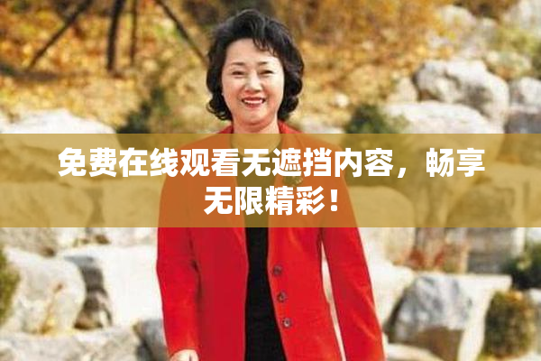 免费在线观看无遮挡内容，畅享无限精彩！