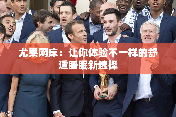 尤果网床：让你体验不一样的舒适睡眠新选择